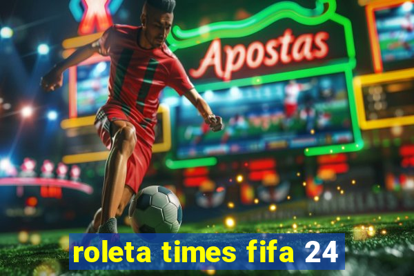 roleta times fifa 24